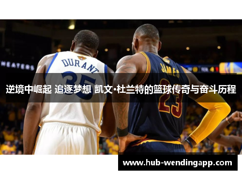 逆境中崛起 追逐梦想 凯文·杜兰特的篮球传奇与奋斗历程 逆境中崛起 追逐梦想 凯文·杜兰特的篮球传奇与奋斗历程