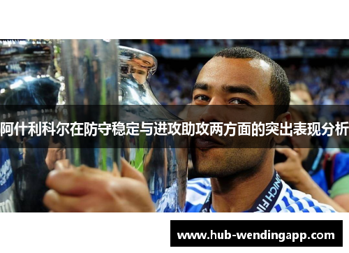 阿什利科尔在防守稳定与进攻助攻两方面的突出表现分析