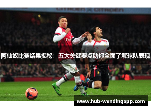 阿仙奴比赛结果揭秘：五大关键要点助你全面了解球队表现